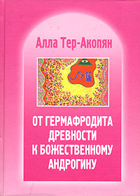 От гермафродита древности к божественному андрогину. Эзотерическая история человеческих рас. <br />Автор: Алла Константиновна Тер-Акопян
